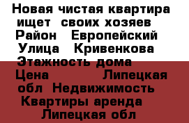 Новая,чистая квартира ищет  своих хозяев  › Район ­ Европейский › Улица ­ Кривенкова › Этажность дома ­ 10 › Цена ­ 8 000 - Липецкая обл. Недвижимость » Квартиры аренда   . Липецкая обл.